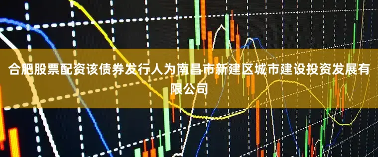 合肥股票配资该债券发行人为南昌市新建区城市建设投资发展有限公司