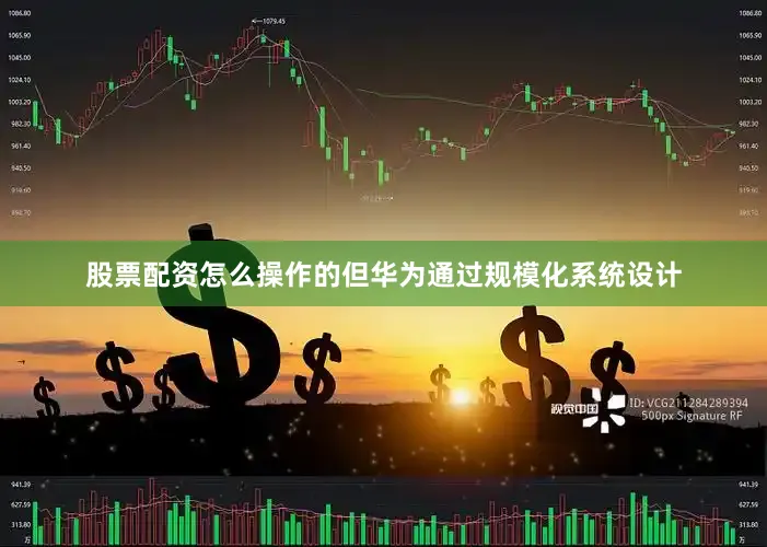 股票配资怎么操作的但华为通过规模化系统设计