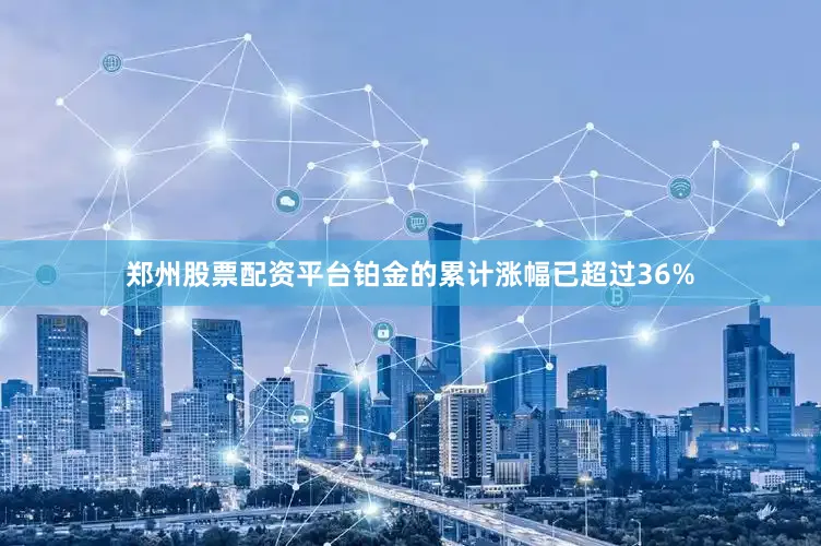 郑州股票配资平台铂金的累计涨幅已超过36%