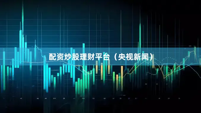 配资炒股理财平台（央视新闻）