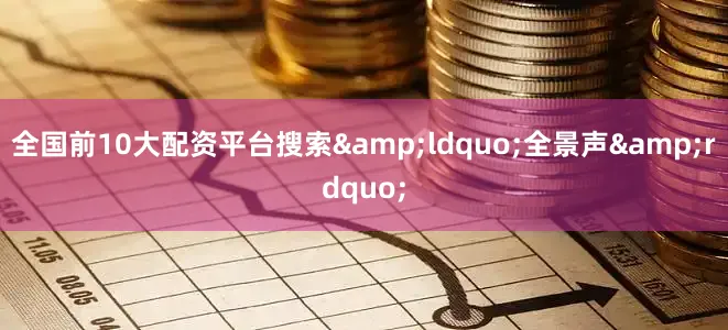 全国前10大配资平台搜索&ldquo;全景声&rdquo;