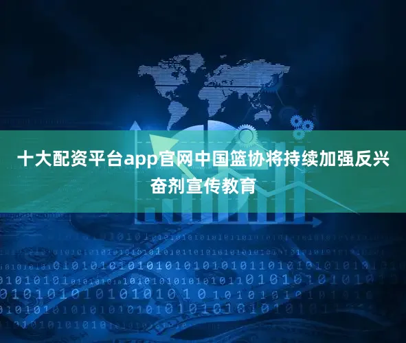 十大配资平台app官网中国篮协将持续加强反兴奋剂宣传教育