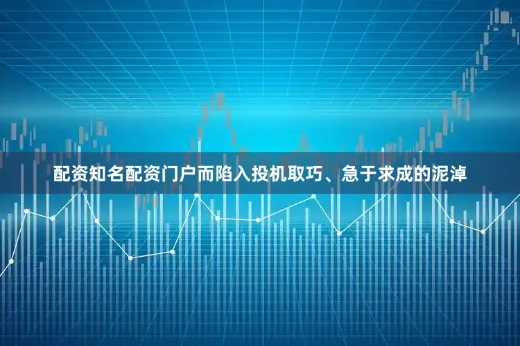 配资知名配资门户而陷入投机取巧、急于求成的泥淖