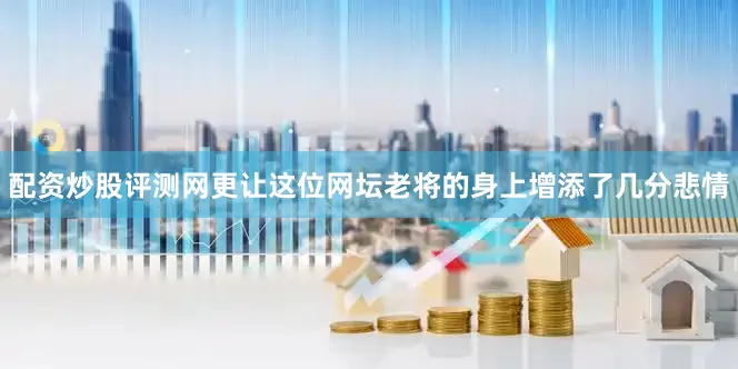 配资炒股评测网更让这位网坛老将的身上增添了几分悲情