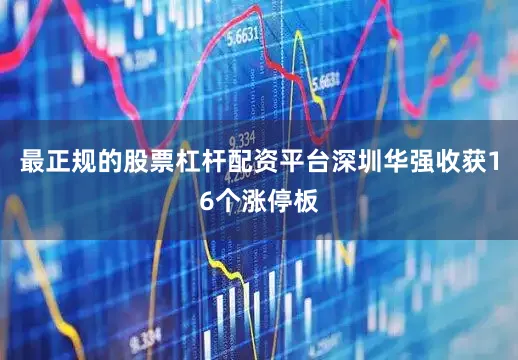 最正规的股票杠杆配资平台深圳华强收获16个涨停板