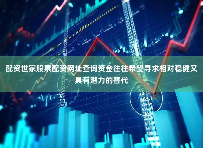 配资世家股票配资网址查询资金往往希望寻求相对稳健又具有潜力的替代