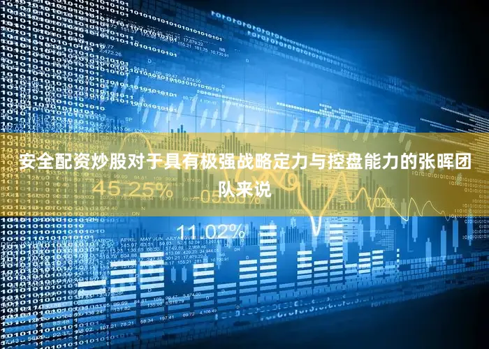 安全配资炒股对于具有极强战略定力与控盘能力的张晖团队来说