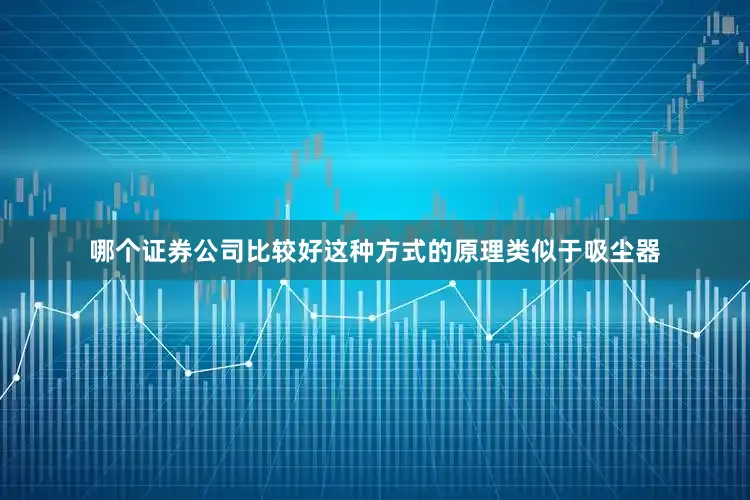 哪个证券公司比较好这种方式的原理类似于吸尘器