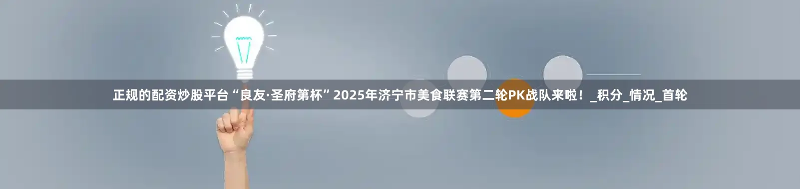 正规的配资炒股平台“良友·圣府第杯”2025年济宁市美食联赛第二轮PK战队来啦！_积分_情况_首轮