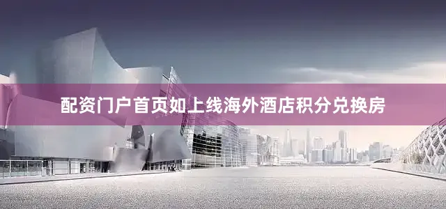 配资门户首页如上线海外酒店积分兑换房