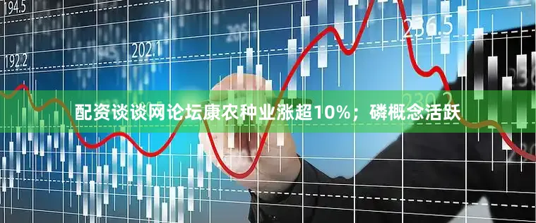 配资谈谈网论坛康农种业涨超10%；磷概念活跃