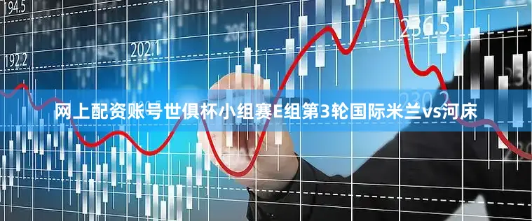 网上配资账号世俱杯小组赛E组第3轮国际米兰vs河床