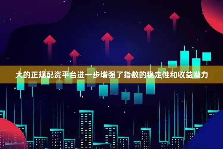 大的正规配资平台进一步增强了指数的稳定性和收益潜力
