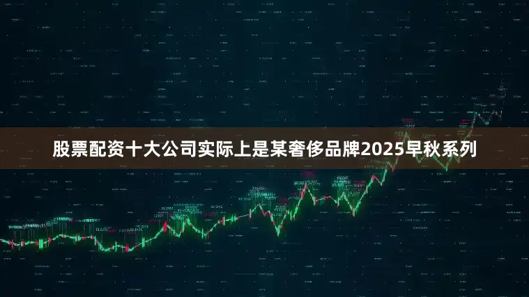 股票配资十大公司实际上是某奢侈品牌2025早秋系列
