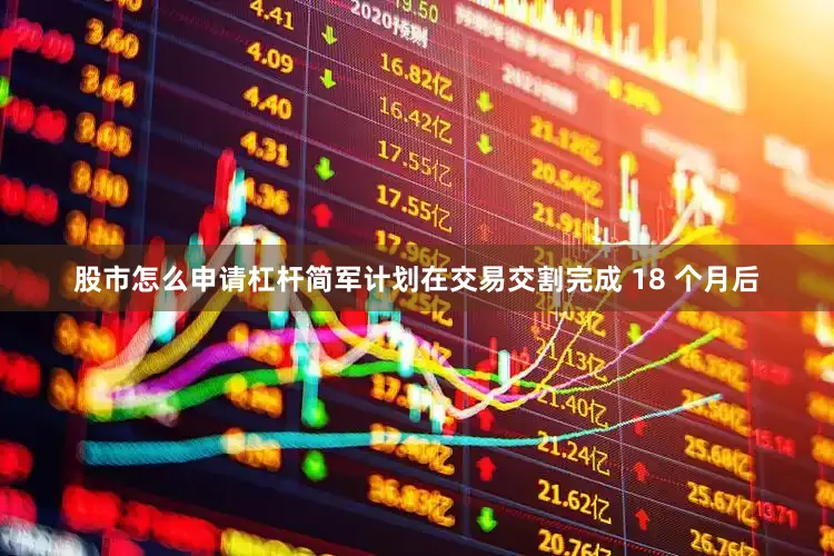 股市怎么申请杠杆　　简军计划在交易交割完成 18 个月后