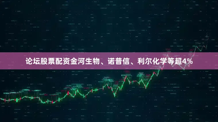 论坛股票配资金河生物、诺普信、利尔化学等超4%