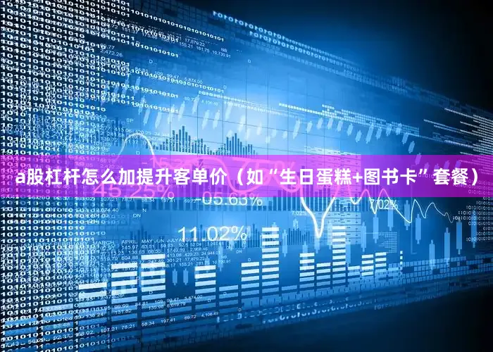 a股杠杆怎么加提升客单价（如“生日蛋糕+图书卡”套餐）