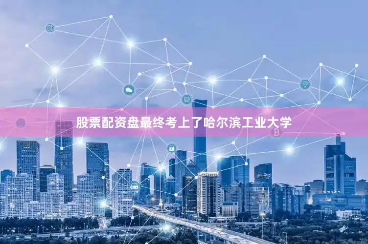股票配资盘最终考上了哈尔滨工业大学