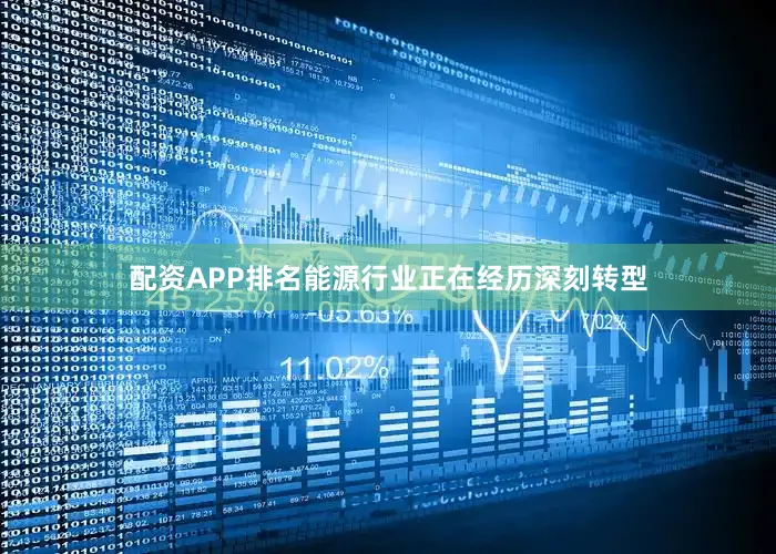 配资APP排名能源行业正在经历深刻转型