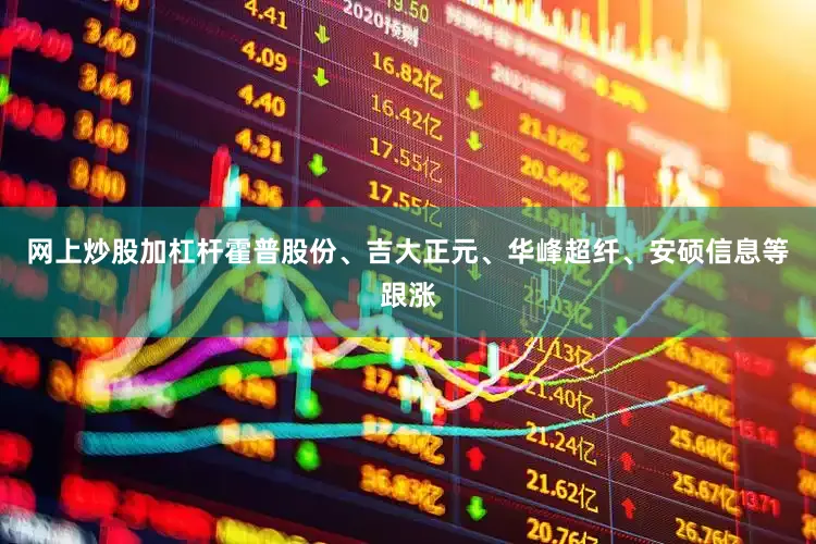 网上炒股加杠杆霍普股份、吉大正元、华峰超纤、安硕信息等跟涨