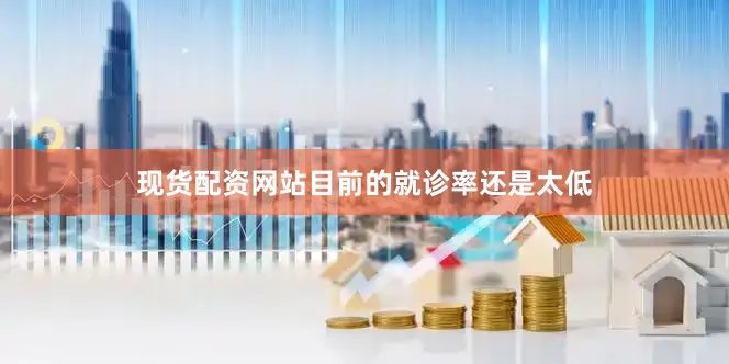 现货配资网站目前的就诊率还是太低