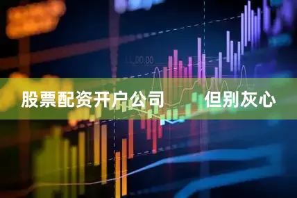 股票配资开户公司        但别灰心