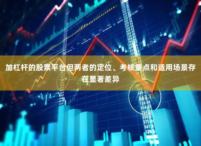 加杠杆的股票平台但两者的定位、考核重点和适用场景存在显著差异
