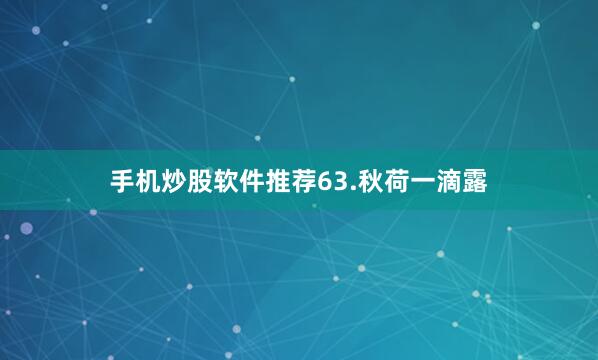 手机炒股软件推荐63.秋荷一滴露