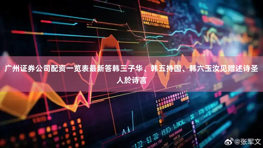广州证券公司配资一览表最新答韩三子华、韩五持国、韩六玉汝见赠述诗圣人於诗言