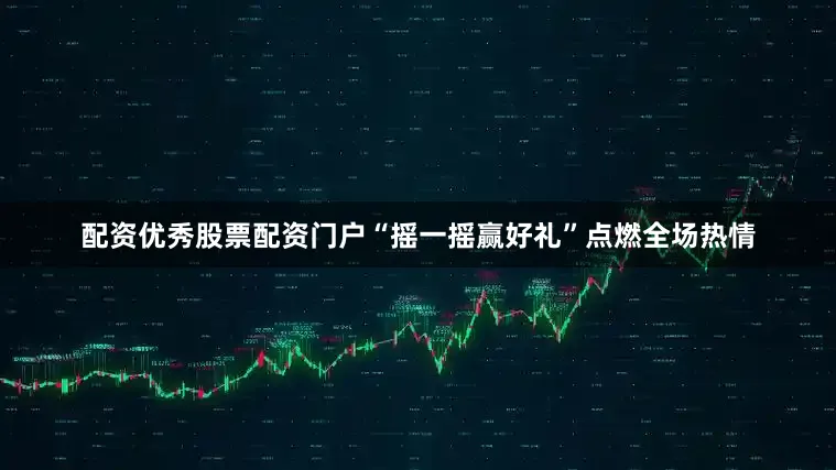 配资优秀股票配资门户“摇一摇赢好礼”点燃全场热情