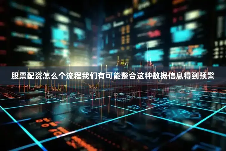 股票配资怎么个流程我们有可能整合这种数据信息得到预警