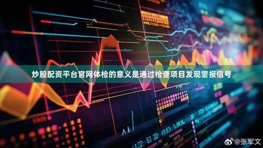 炒股配资平台官网体检的意义是通过检查项目发现警报信号