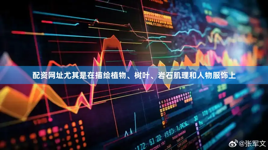 配资网址尤其是在描绘植物、树叶、岩石肌理和人物服饰上