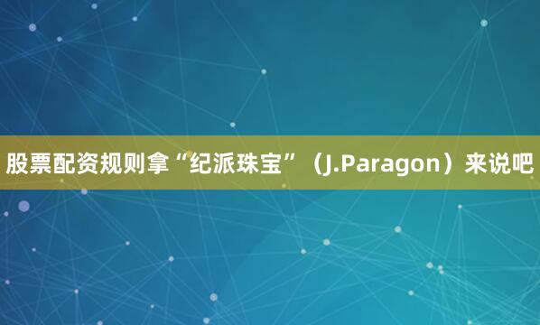 股票配资规则拿“纪派珠宝”（J.Paragon）来说吧