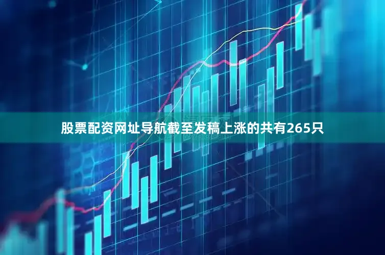 股票配资网址导航截至发稿上涨的共有265只