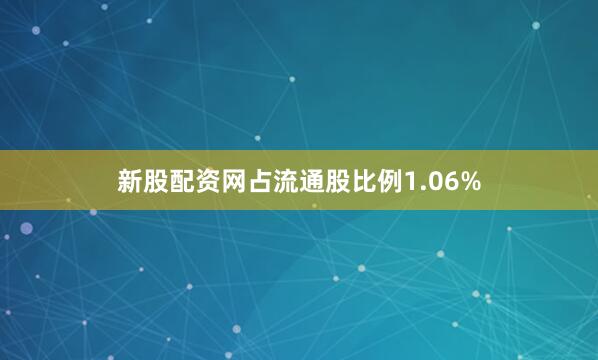 新股配资网占流通股比例1.06%