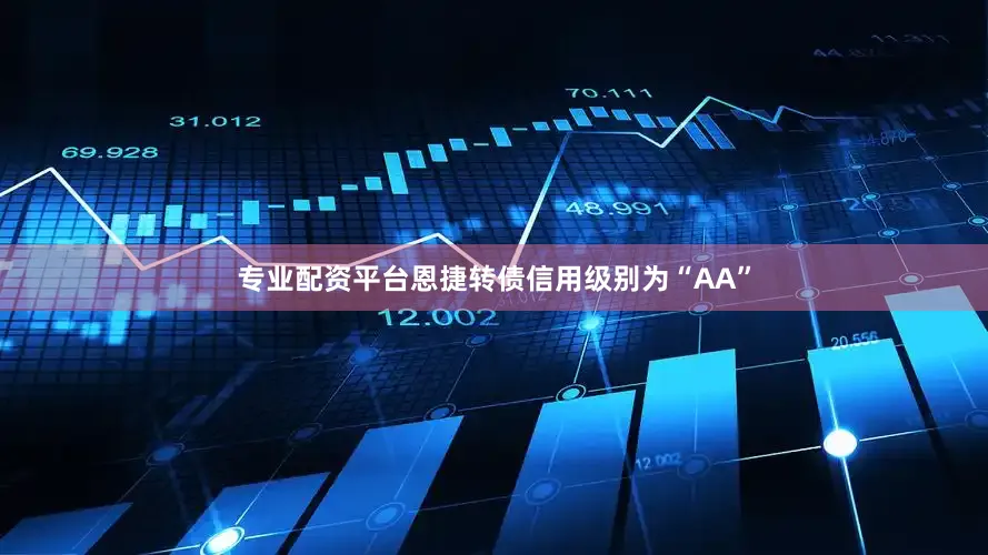 专业配资平台恩捷转债信用级别为“AA”