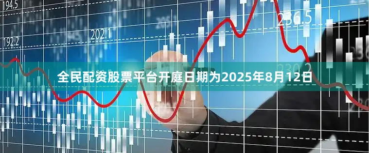 全民配资股票平台开庭日期为2025年8月12日