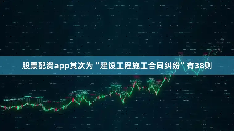 股票配资app其次为“建设工程施工合同纠纷”有38则