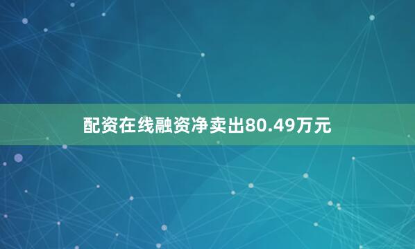 配资在线融资净卖出80.49万元