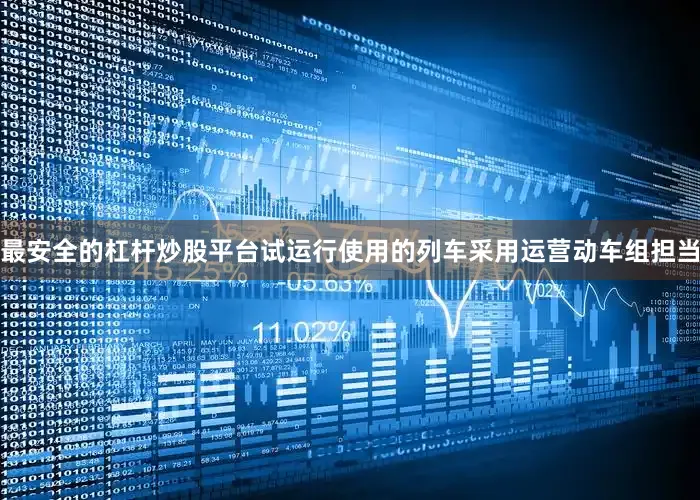 最安全的杠杆炒股平台试运行使用的列车采用运营动车组担当