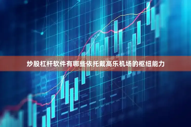 炒股杠杆软件有哪些依托戴高乐机场的枢纽能力